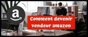 Read more about the article comment devenir vendeur amazon
